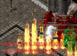 电脑被传奇私服劫持后如何彻底清除并恢复安全设置? 电脑被传奇私服劫持后如何彻底清除并恢复安全设置?