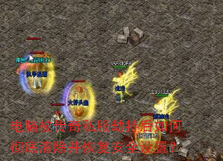 电脑被传奇私服劫持后如何彻底清除并恢复安全设置? 电脑被传奇私服劫持后如何彻底清除并恢复安全设置?