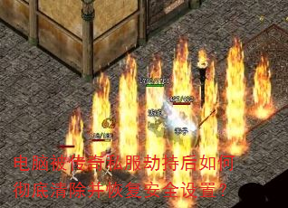 电脑被传奇私服劫持后如何彻底清除并恢复安全设置? 电脑被传奇私服劫持后如何彻底清除并恢复安全设置?