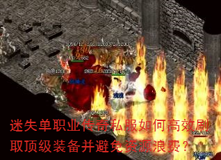 迷失单职业传奇私服如何高效刷取顶级装备并避免资源浪费? 迷失单职业传奇私服如何高效刷取顶级装备并避免资源浪费?