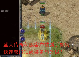盛大传奇私服客户端新手如何快速获取顶级装备与升级? 盛大传奇私服客户端新手如何快速获取顶级装备与升级?