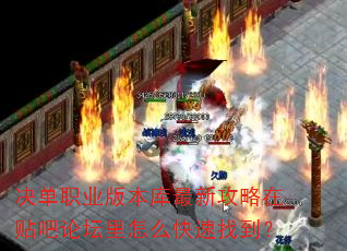 决单职业版本库最新攻略在贴吧论坛里怎么快速找到? 决单职业版本库最新攻略在贴吧论坛里怎么快速找到?