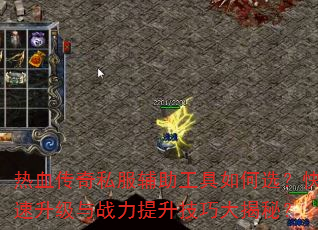 热血传奇私服辅助工具如何选?快速升级与战力提升技巧大揭秘? 热血传奇私服辅助工具如何选?快速升级与战力提升技巧大揭秘?