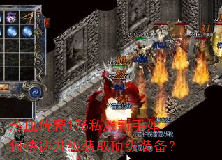 热血传奇176私服新手如何快速升级获取顶级装备? 热血传奇176私服新手如何快速升级获取顶级装备?