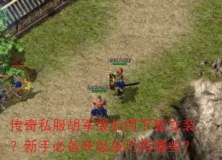 传奇私服胡军版如何下载安装?新手必备升级技巧有哪些? 传奇私服胡军版如何下载安装?新手必备升级技巧有哪些?