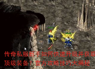 传奇私服新手如何快速升级并获取顶级装备?官方攻略技巧大揭秘 传奇私服新手如何快速升级并获取顶级装备?官方攻略技巧大揭秘