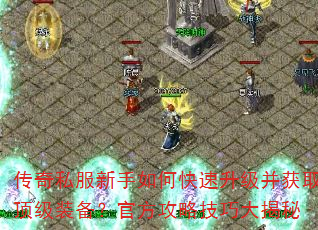 传奇私服新手如何快速升级并获取顶级装备?官方攻略技巧大揭秘 传奇私服新手如何快速升级并获取顶级装备?官方攻略技巧大揭秘