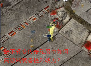 霸下轻变传奇私服中如何高效刷装备提升战力? 霸下轻变传奇私服中如何高效刷装备提升战力?