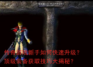 传奇游戏新手如何快速升级?顶级装备获取技巧大揭秘? 传奇游戏新手如何快速升级?顶级装备获取技巧大揭秘?