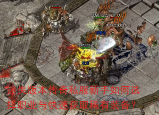 迷失版本传奇私服新手如何选择职业与快速获取稀有装备? 迷失版本传奇私服新手如何选择职业与快速获取稀有装备?