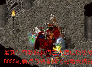 最新传奇私服如何三天速成顶级战力?隐藏BOSS刷新点与装备强化秘籍大揭秘? 最新传奇私服如何三天速成顶级战力?隐藏BOSS刷新点与装备强化秘籍大揭秘?