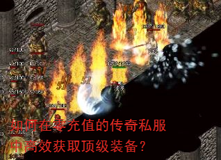 如何在零充值的传奇私服中高效获取顶级装备? 如何在零充值的传奇私服中高效获取顶级装备?