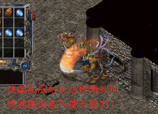 热血私服耐玩版传奇如何快速刷装备与提升战力? 热血私服耐玩版传奇如何快速刷装备与提升战力?