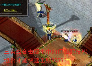 三英雄合击版本中如何搭配技能组合才能快速击败BOSS? 三英雄合击版本中如何搭配技能组合才能快速击败BOSS?