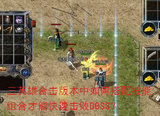 三英雄合击版本中如何搭配技能组合才能快速击败BOSS? 三英雄合击版本中如何搭配技能组合才能快速击败BOSS?