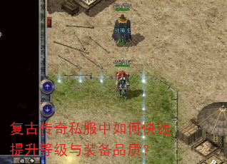 复古传奇私服中如何快速提升等级与装备品质? 复古传奇私服中如何快速提升等级与装备品质?
