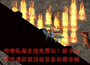 传奇私服在线免费玩?新手如何快速获取顶级装备称霸全服 传奇私服在线免费玩?新手如何快速获取顶级装备称霸全服