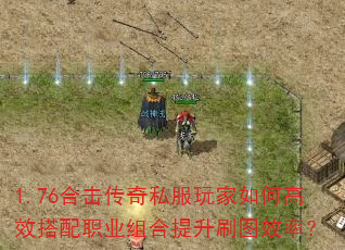 1.76合击传奇私服玩家如何高效搭配职业组合提升刷图效率? 1.76合击传奇私服玩家如何高效搭配职业组合提升刷图效率?