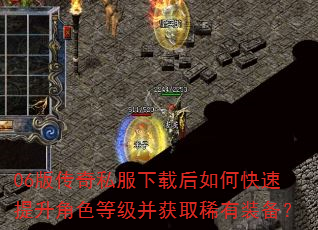 06版传奇私服下载后如何快速提升角色等级并获取稀有装备? 06版传奇私服下载后如何快速提升角色等级并获取稀有装备?