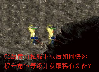 06版传奇私服下载后如何快速提升角色等级并获取稀有装备? 06版传奇私服下载后如何快速提升角色等级并获取稀有装备?