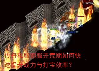 传奇私服新服开荒期如何快速提升战力与打宝效率? 传奇私服新服开荒期如何快速提升战力与打宝效率?