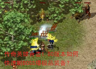 传奇英雄合击1.80版本如何快速刷BOSS爆极品装备? 传奇英雄合击1.80版本如何快速刷BOSS爆极品装备?
