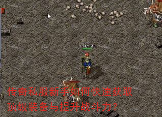 传奇私服新手如何快速获取顶级装备与提升战斗力? 传奇私服新手如何快速获取顶级装备与提升战斗力?