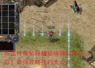 热血传奇私服超级项链如何获取?最强攻略技巧大公开? 热血传奇私服超级项链如何获取?最强攻略技巧大公开?
