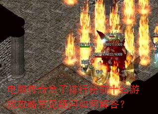 电脑传奇盒子排行榜前十名游戏攻略常见疑问如何解答? 电脑传奇盒子排行榜前十名游戏攻略常见疑问如何解答?