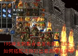 195神龙刺影合击发布网:战士如何搭配法师打出最高爆发伤害? 195神龙刺影合击发布网:战士如何搭配法师打出最高爆发伤害?