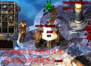 传奇游戏新手如何快速提升战力无需登录? 传奇游戏新手如何快速提升战力无需登录?