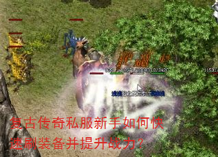 复古传奇私服新手如何快速刷装备并提升战力? 复古传奇私服新手如何快速刷装备并提升战力?