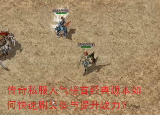 传奇私服人气榜首经典版本如何快速刷装备与提升战力? 传奇私服人气榜首经典版本如何快速刷装备与提升战力?