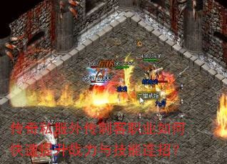传奇私服外传刺客职业如何快速提升战力与技能连招? 传奇私服外传刺客职业如何快速提升战力与技能连招?