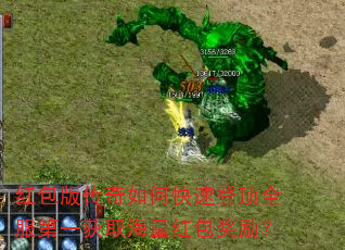 红包版传奇如何快速登顶全服第一获取海量红包奖励? 红包版传奇如何快速登顶全服第一获取海量红包奖励?