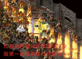红包版传奇如何快速登顶全服第一获取海量红包奖励? 红包版传奇如何快速登顶全服第一获取海量红包奖励?