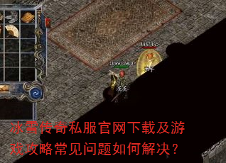 冰雪传奇私服官网下载及游戏攻略常见问题如何解决? 冰雪传奇私服官网下载及游戏攻略常见问题如何解决?