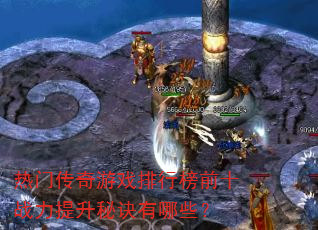 热门传奇游戏排行榜前十战力提升秘诀有哪些? 热门传奇游戏排行榜前十战力提升秘诀有哪些?