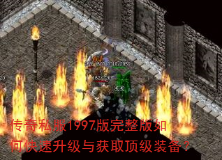 传奇私服1997版完整版如何快速升级与获取顶级装备? 传奇私服1997版完整版如何快速升级与获取顶级装备?