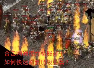 合击网通传奇私服sf中如何快速刷到顶级装备? 合击网通传奇私服sf中如何快速刷到顶级装备?