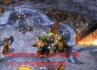 传奇私服中战士法师道士哪个职业中后期更具优势? 传奇私服中战士法师道士哪个职业中后期更具优势?