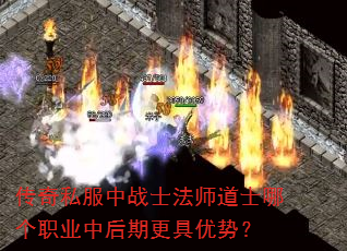 传奇私服中战士法师道士哪个职业中后期更具优势? 传奇私服中战士法师道士哪个职业中后期更具优势?
