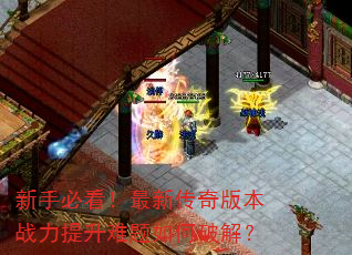 新手必看!最新传奇版本战力提升难题如何破解? 新手必看!最新传奇版本战力提升难题如何破解?