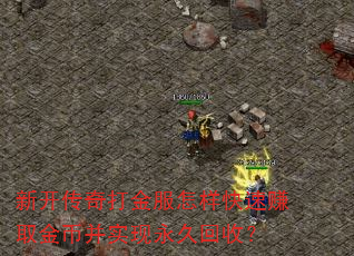 新开传奇打金服怎样快速赚取金币并实现永久回收? 新开传奇打金服怎样快速赚取金币并实现永久回收?