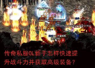 传奇私服OL新手怎样快速提升战斗力并获取高级装备? 传奇私服OL新手怎样快速提升战斗力并获取高级装备?