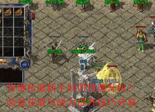 传奇私服新手如何快速升级?装备获取与战力提升技巧分享 传奇私服新手如何快速升级?装备获取与战力提升技巧分享