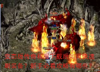 变态版传奇私服下载后如何快速刷装备?新手必看攻略有哪些? 变态版传奇私服下载后如何快速刷装备?新手必看攻略有哪些?