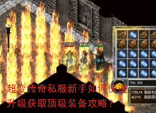 超变传奇私服新手如何快速升级获取顶级装备攻略? 超变传奇私服新手如何快速升级获取顶级装备攻略?