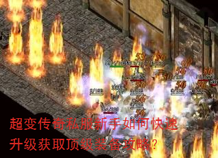 超变传奇私服新手如何快速升级获取顶级装备攻略? 超变传奇私服新手如何快速升级获取顶级装备攻略?