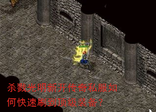 杀戮光明新开传奇私服如何快速刷到顶级装备? 杀戮光明新开传奇私服如何快速刷到顶级装备?